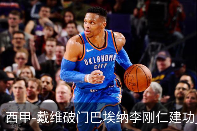 西甲-戴维破门巴埃纳李刚仁建功 马竞4-0大胜奥萨苏纳